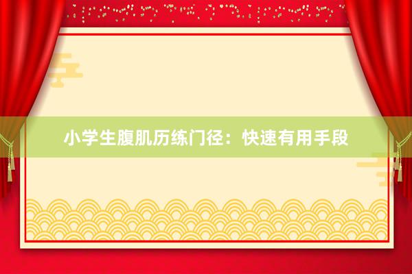 小学生腹肌历练门径：快速有用手段